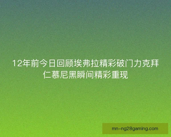 12年前今日回顾埃弗拉精彩破门力克拜仁慕尼黑瞬间精彩重现 12年前今日回顾埃弗拉精彩破门力克拜仁慕尼黑瞬间精彩重现