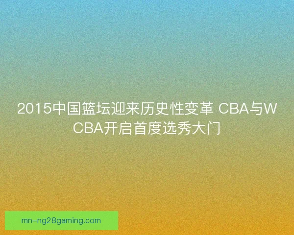2015中国篮坛迎来历史性变革 CBA与WCBA开启首度选秀大门