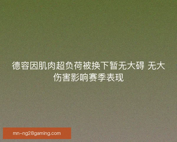 德容因肌肉超负荷被换下暂无大碍 无大伤害影响赛季表现