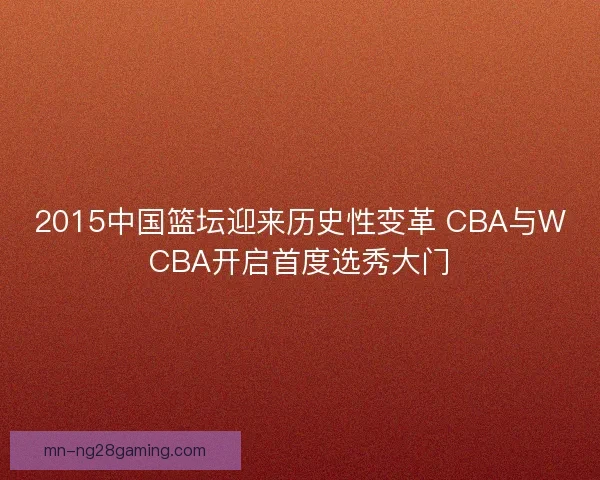 2015中国篮坛迎来历史性变革 CBA与WCBA开启首度选秀大门 2015中国篮坛迎来历史性变革 CBA与WCBA开启首度选秀大门